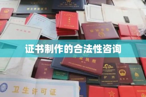 德阳证书制作的合法性咨询