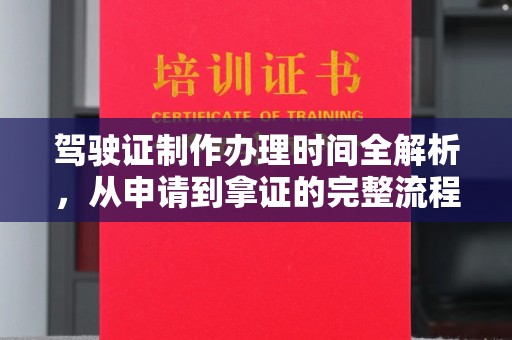 德阳驾驶证制作办理时间全解析，从申请到拿证的完整流程