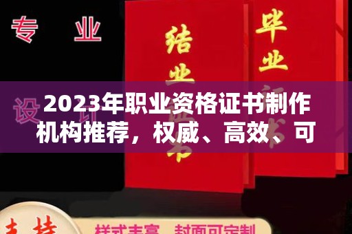 德阳2023年职业资格证书制作机构推荐，权威、高效、可靠