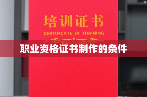 德阳职业资格证书制作的条件