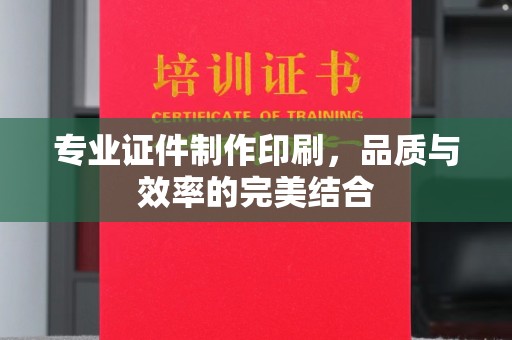 德阳专业证件制作印刷，品质与效率的完美结合