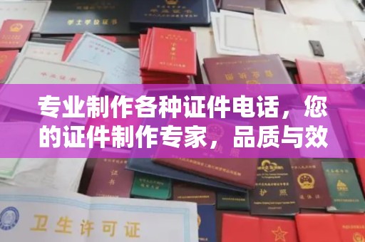 德阳专业制作各种证件电话，您的证件制作专家，品质与效率的完美结合