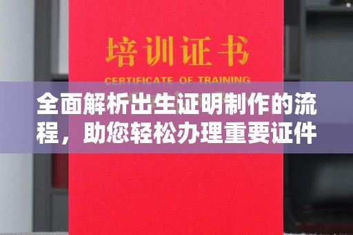 德阳全面解析出生证明制作的流程，助您轻松办理重要证件