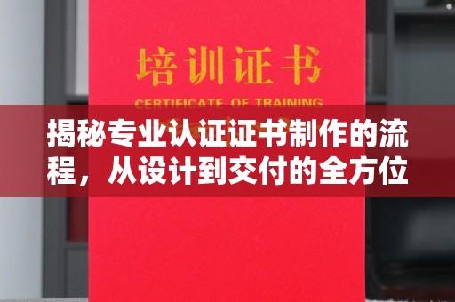 德阳揭秘专业认证证书制作的流程，从设计到交付的全方位指南