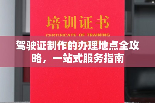 德阳驾驶证制作的办理地点全攻略，一站式服务指南