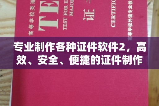 德阳专业制作各种证件软件2，高效、安全、便捷的证件制作解决方案