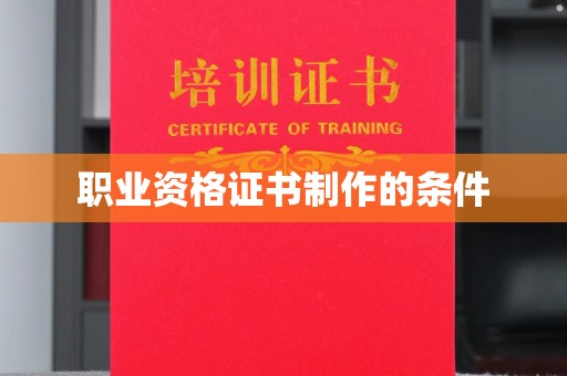 德阳职业资格证书制作的条件