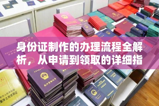 德阳身份证制作的办理流程全解析，从申请到领取的详细指南
