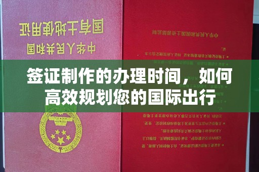 德阳签证制作的办理时间，如何高效规划您的国际出行