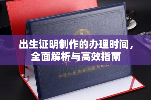 德阳出生证明制作的办理时间，全面解析与高效指南
