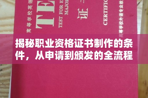 德阳揭秘职业资格证书制作的条件，从申请到颁发的全流程解析