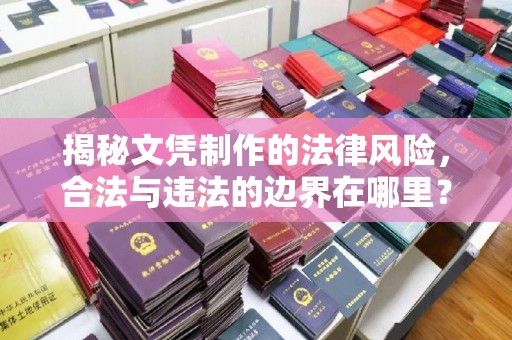 德阳揭秘文凭制作的法律风险，合法与违法的边界在哪里？