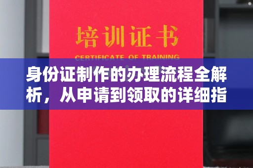 德阳身份证制作的办理流程全解析，从申请到领取的详细指南