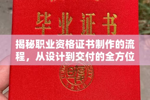 德阳揭秘职业资格证书制作的流程，从设计到交付的全方位解析