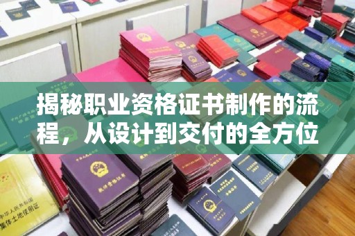 德阳揭秘职业资格证书制作的流程，从设计到交付的全方位解析