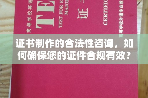 德阳证书制作的合法性咨询，如何确保您的证件合规有效？