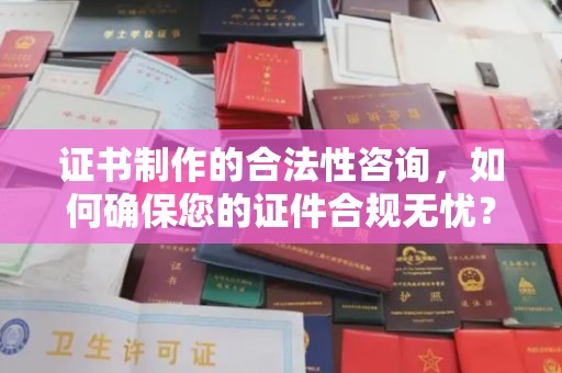 德阳证书制作的合法性咨询，如何确保您的证件合规无忧？