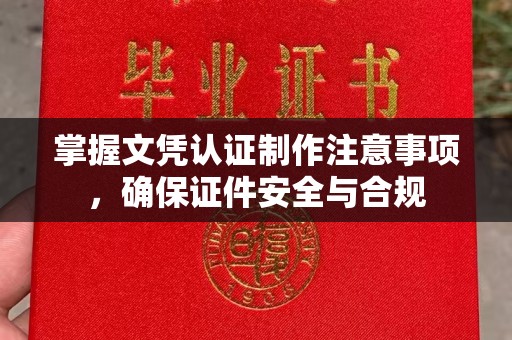 德阳掌握文凭认证制作注意事项，确保证件安全与合规