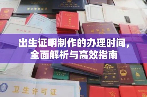 德阳出生证明制作的办理时间，全面解析与高效指南