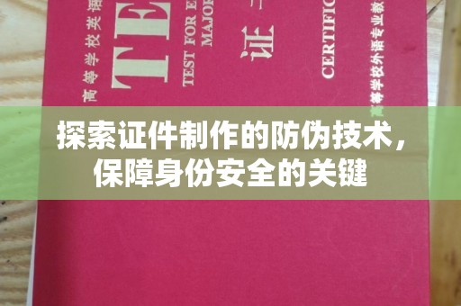 德阳探索证件制作的防伪技术，保障身份安全的关键