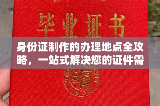 德阳身份证制作的办理地点全攻略，一站式解决您的证件需求
