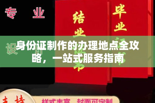 德阳身份证制作的办理地点全攻略，一站式服务指南