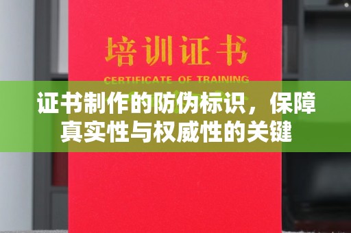德阳证书制作的防伪标识，保障真实性与权威性的关键