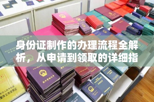 德阳身份证制作的办理流程全解析，从申请到领取的详细指南