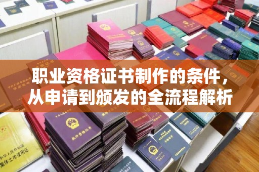 德阳职业资格证书制作的条件，从申请到颁发的全流程解析