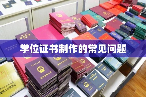 德阳学位证书制作的常见问题