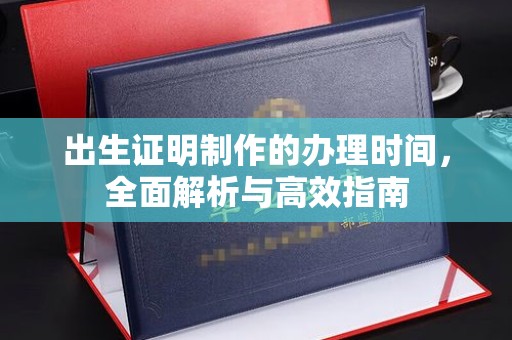 德阳出生证明制作的办理时间，全面解析与高效指南