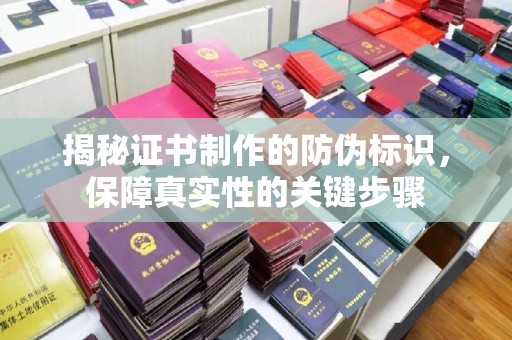 德阳揭秘证书制作的防伪标识，保障真实性的关键步骤