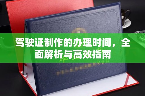 德阳驾驶证制作的办理时间，全面解析与高效指南