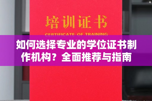 德阳如何选择专业的学位证书制作机构？全面推荐与指南