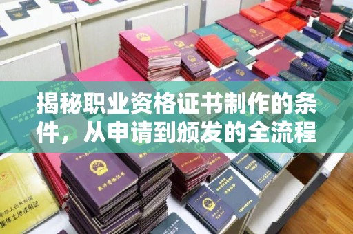 德阳揭秘职业资格证书制作的条件，从申请到颁发的全流程解析