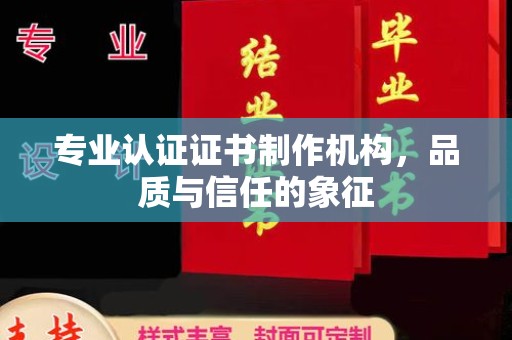 德阳专业认证证书制作机构，品质与信任的象征