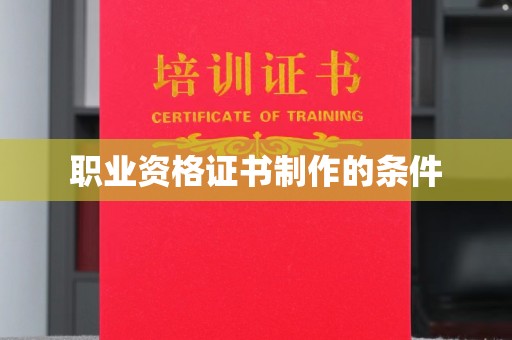 德阳职业资格证书制作的条件