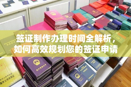 德阳签证制作办理时间全解析，如何高效规划您的签证申请流程