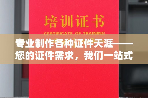 德阳专业制作各种证件天涯——您的证件需求，我们一站式解决