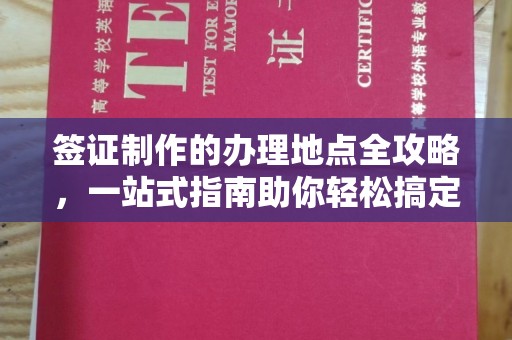德阳签证制作的办理地点全攻略，一站式指南助你轻松搞定签证