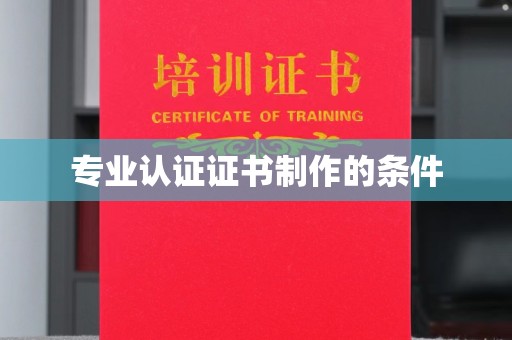 德阳专业认证证书制作的条件