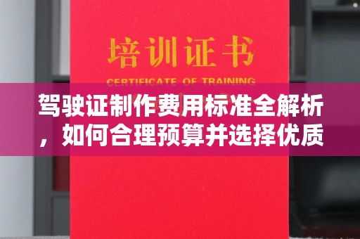 德阳驾驶证制作费用标准全解析，如何合理预算并选择优质服务？
