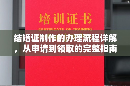 德阳结婚证制作的办理流程详解，从申请到领取的完整指南