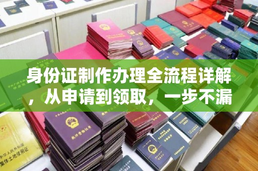 德阳身份证制作办理全流程详解，从申请到领取，一步不漏！