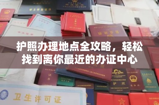 德阳护照办理地点全攻略，轻松找到离你最近的办证中心