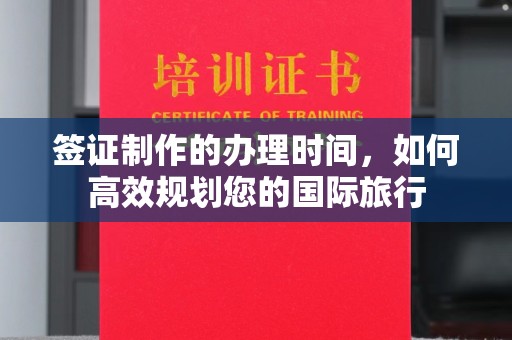 德阳签证制作的办理时间，如何高效规划您的国际旅行
